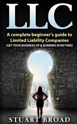 Llc: A Complete Beginner's Guide To Limited Liability Companies (LLC Taxes, LLC v.s S-corp v.s C-corp) - Stuart Broad