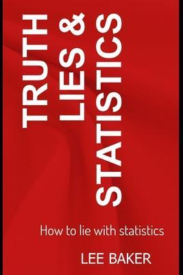 Truth, Lies & Statistics: How to Lie with Statistics - Lee Baker