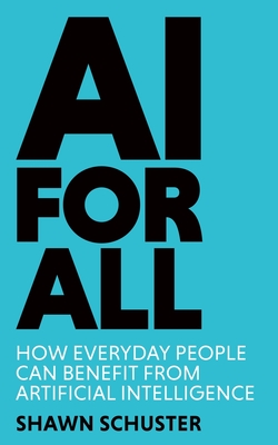 AI For All: How Everyday People Can Benefit from Artificial Intelligence - Shawn Schuster