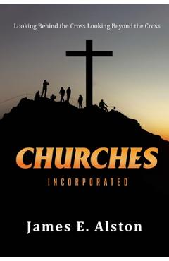 Poza produsului Churches Incorporated: Looking Behind the Cross Looking Beyond the Cross - James E. Alston