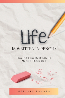 Life is Written in Pencil: Finding Your Best Life in Plans B Through Z - Melissa Panara