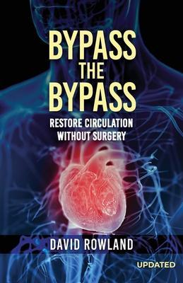 Bypass the Bypass: RESTORE CIRCULATION WITHOUT SURGERY (Revised Edition): RESTORE CIRCULATION WITHOUT SURGERY - David Rowland