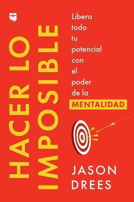 Hacer Lo Imposible / Do the Impossible (Spanish Edition): Libera Todo Tu Potencial Con El Poder de la Mentalidad - Jason Drees