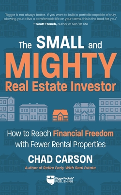 Small and Mighty Real Estate Investor: Build Big Financial Freedom with Fewer Rental Properties - Chad Carson