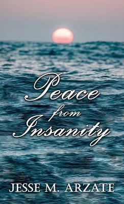 Peace from Insanity - Jesse M. Arzate