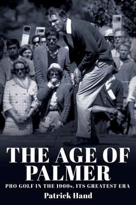 The Age of Palmer: Pro golf in the 1960s, its greatest era - Patrick Hand