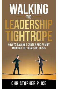 Coperta cărții 'Walking the Leadership Tightrope - Christopher P. Ice'