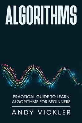 Algorithms: Practical Guide to Learn Algorithms For Beginners - Andy Vickler
