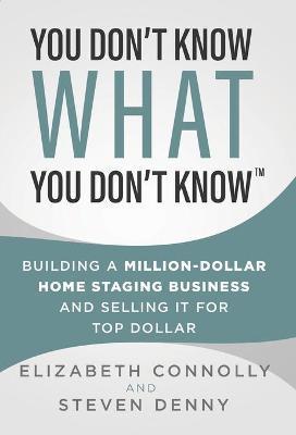You Don't Know What You Don't Know: Building a Million-Dollar Home Staging Business and Selling It for Top Dollar - Steven Denny
