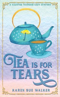 Tea is for Tears - Karen Sue Walker
