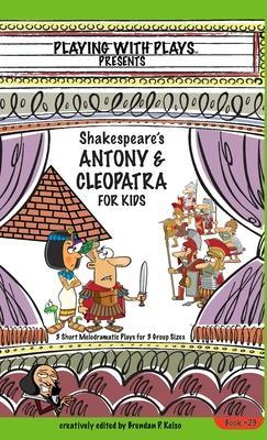 Antony & Cleopatra for Kids: 3 Short Melodramatic Plays for 3 Group Sizes - Brendan P. Kelso