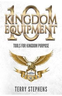 Coperta cărții 'Kingdom Equipment 101: Tools for Kingdom Purpose - Terry Stephens'