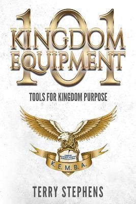 Coperta cărții 'Kingdom Equipment 101: Tools for Kingdom Purpose - Terry Stephens'