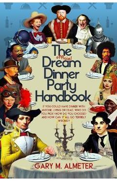 Coperta cărții 'The Official Dream Dinner Party Handbook: If You Could Have Dinner with Anyone, Living or Dead, Who Do You Pick? How Do'