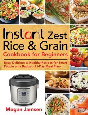 Instant Zest Rice & Grain Cookbook for Beginners: Easy, Delicious & Healthy Recipes for Smart People on a Budget (21-Day Meal Plan) - Megan Jamsen