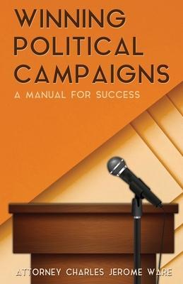 Winning Political Campaigns: A Manual for Success - Attorney Charles Jerome Ware