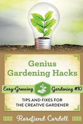 Genius Gardening Hacks: Tips and Fixes for the Creative Gardener - Rosefiend Cordell
