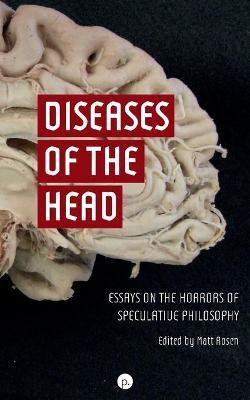 Diseases of the Head: Essays on the Horrors of Speculative Philosophy - Matt Rosen