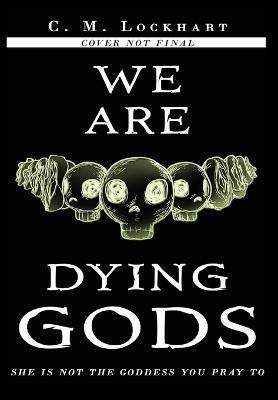 We Are Dying Gods - C. M. Lockhart