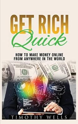 Get Rich Quick: How to Make Money Online - Timothy Wells