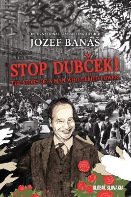 Stop Dubcek! The Story of a Man who Defied Power: A Documentary Novel - Jozef Banas
