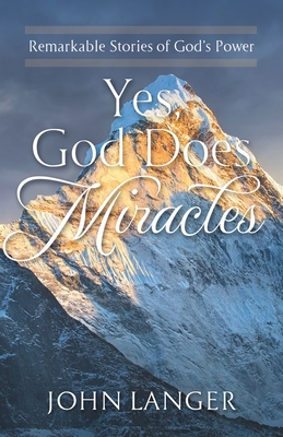 Yes, God Does Miracles: Remarkable Stories of God's Power - John Langer