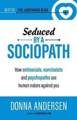 Seduced by a Sociopath: How Antisocials, Narcissists and Psychopaths Use Human Nature Against You - Donna Andersen
