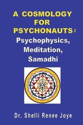 A Cosmology for Psychonauts: Psychophysics, Meditation, and Samadhi - Shelli Renee Joye