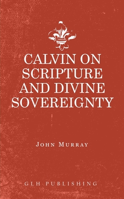 Calvin on Scripture and Divine Sovereignty - Murray John