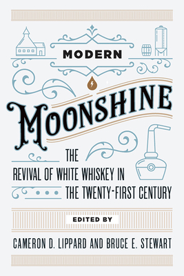 Modern Moonshine: The Revival of White Whiskey in the Twenty-First Century - Cameron D. Lippard