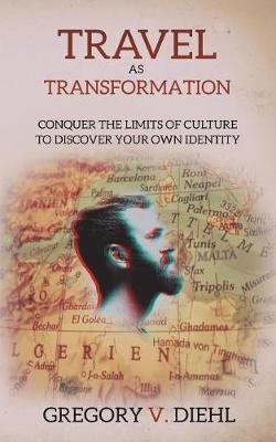 Travel As Transformation: Conquer the Limits of Culture to Discover Your Own Identity - Gregory V. Diehl