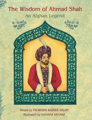 The Wisdom of Ahmad Shah: An Afghan Legend - Palwasha Bazger Salam
