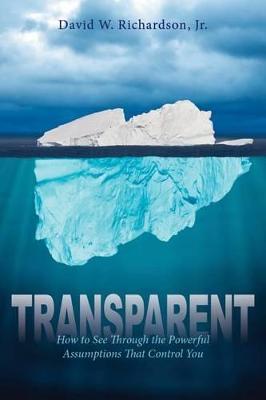 Transparent: How to See Through the Powerful Assumptions That Control You - David Richardson