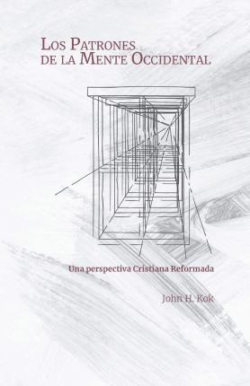 Los Patrones de la Mente Occidental: Una perspectiva Cristiana Reformada - John H. Kok