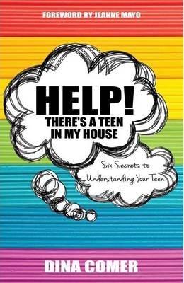 Help! There's a Teen in My House: Six Secrets to Understanding Your Teen - Dina Comer