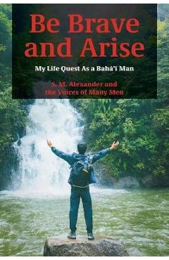 Coperta cărții 'Be Brave and Arise: My Life Quest As a Bahá'í Man - S. M. Alexander'