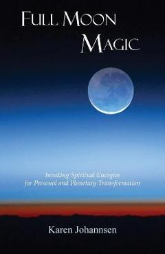 Coperta cărții 'Full Moon Magic: Invoking Spiritual Energies for Personal and Planetary Transformation - Karen Johannsen'