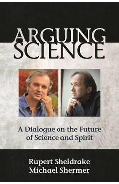 Poza produsului Arguing Science: A Dialogue on the Future of Science and Spirit - Rupert Sheldrake
