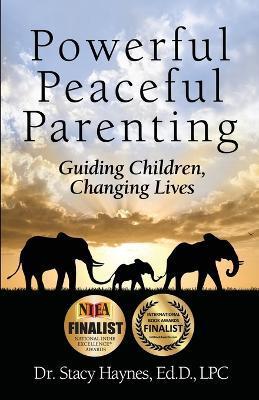 Powerful Peaceful Parenting: Guiding Children, Changing Lives - Stacy Haynes