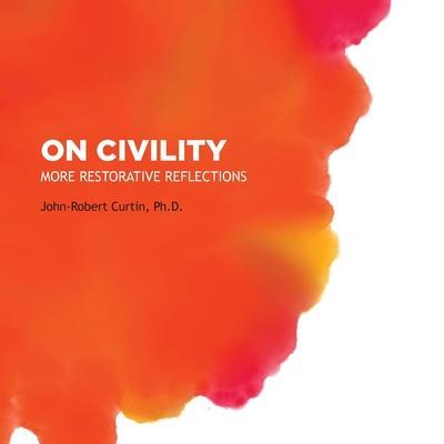 On Civility: More Restorative Reflections - John-robert Curtin