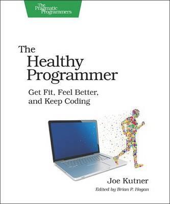 The Healthy Programmer: Get Fit, Feel Better, and Keep Coding - Joe Kutner