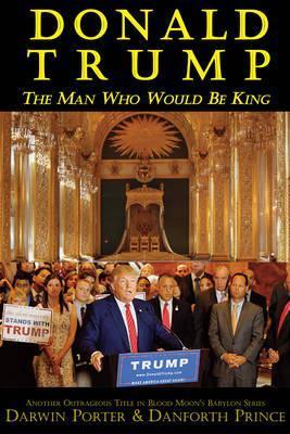 Donald Trump: The Man Who Would Be King - Darwin Porter