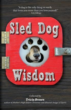 Sled Dog Wisdom: Humorous and Heartwarming Tales of Alaska's Mushers, Rev. 2nd Ed - Tricia Brown