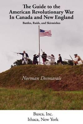 The Guide to the American Revolutionary War in Canada and New England - Desmarais Norman