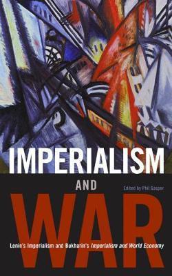 Imperialism and War: Classic Writings by V.I. Lenin and Nikolai Bukharin - Phil Gasper