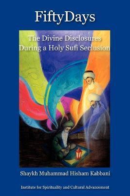 Fifty Days: the Divine Disclosures During a Holy Sufi Seclusion - Shaykh Muhammad Hisham Kabbani
