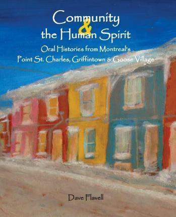 Community and the Human Spirit: Oral Histories from Montreal's Point St. Charles, Griffintown and Goose Village - David J. Flavell