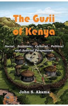 Poza produsului The Gusii of Kenya: Social, Economic, Cultural, Political & Judicial Perspectives - John S. Akama