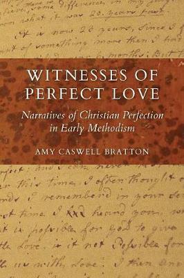 Witnesses of Perfect Love: Narratives of Christian Perfection in Early Methodism - Amy Caswell Bratton