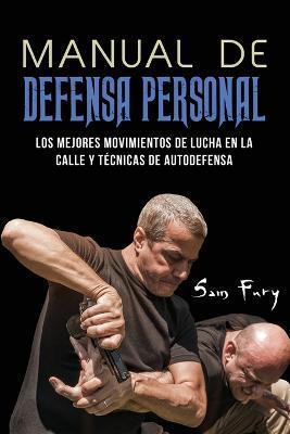 Manual de Defensa Personal: Los Mejores Movimientos De Lucha En La Calle Y Técnicas De Autodefensa - Sam Fury